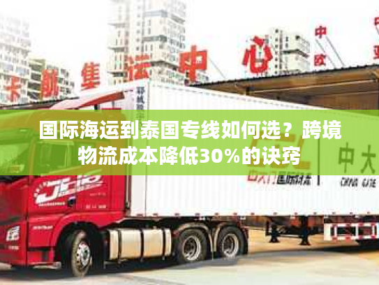 国际海运到泰国专线如何选？跨境物流成本降低30%的诀窍