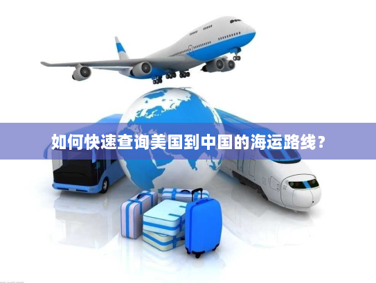 如何快速查询美国到中国的海运路线？