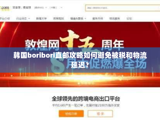 韩国boribori直邮攻略如何避免被税和物流延迟？