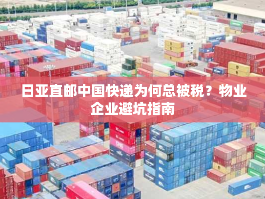 日亚直邮中国快递为何总被税？物业企业避坑指南