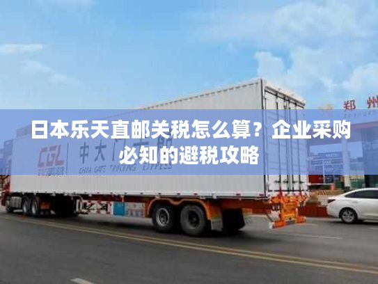 日本乐天直邮关税怎么算？企业采购必知的避税攻略