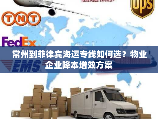 常州到菲律宾海运专线如何选？物业企业降本增效方案