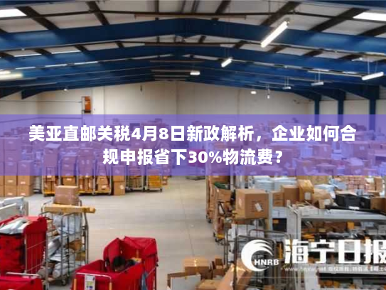 美亚直邮关税4月8日新政解析,企业如何合规申报省下30%物流费? 美亚直邮关税4月8日新政解析,企业如何合规申报省下30%物流费?