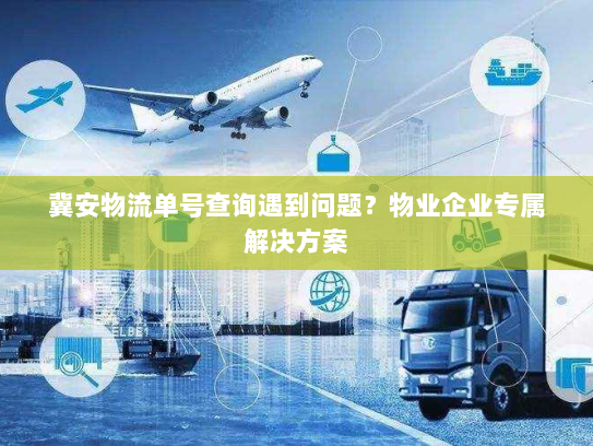冀安物流单号查询遇到问题?物业企业专属解决方案 冀安物流单号查询遇到问题?物业企业专属解决方案