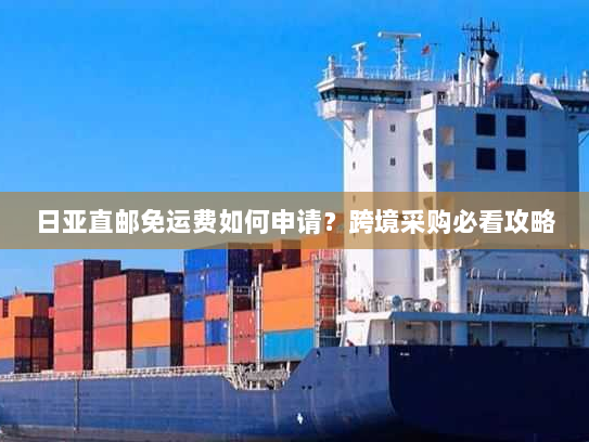 日亚直邮免运费如何申请？跨境采购必看攻略