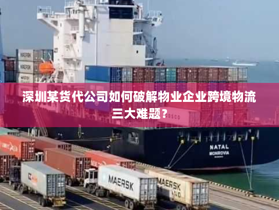 深圳某货代公司如何破解物业企业跨境物流三大难题？