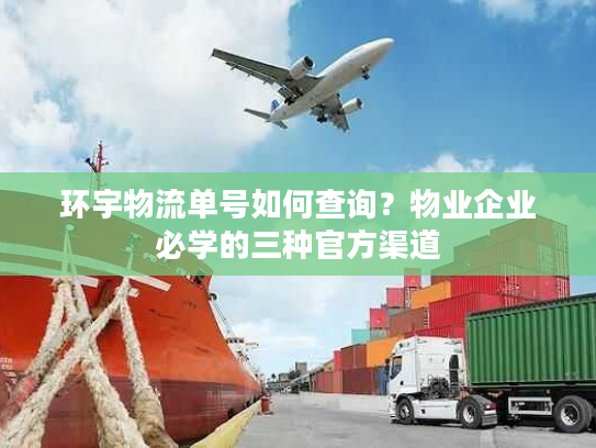 环宇物流单号如何查询?物业企业必学的三种官方渠道 环宇物流单号如何查询?物业企业必学的三种官方渠道