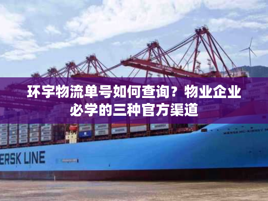 环宇物流单号如何查询?物业企业必学的三种官方渠道 环宇物流单号如何查询?物业企业必学的三种官方渠道
