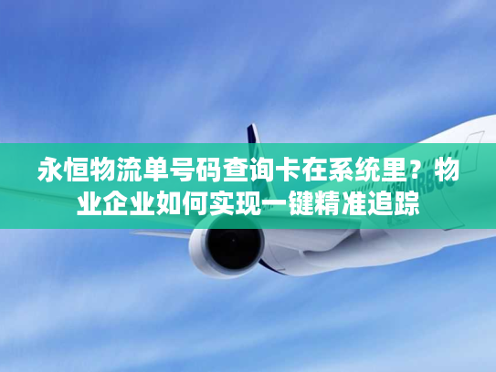 永恒物流单号码查询卡在系统里？物业企业如何实现一键精准追踪