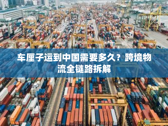 车厘子运到中国需要多久？跨境物流全链路拆解