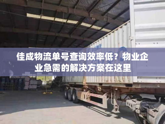佳成物流单号查询效率低？物业企业急需的解决方案在这里
