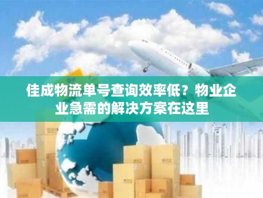 佳成物流单号查询效率低？物业企业急需的解决方案在这里