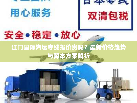 江门国际海运专线报价贵吗？最新价格趋势与降本方案解析