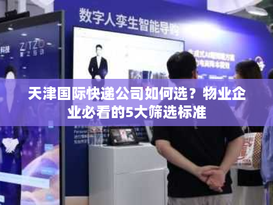 天津国际快递公司如何选？物业企业必看的5大筛选标准