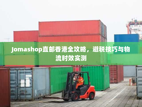Jomashop直邮香港全攻略，避税技巧与物流时效实测