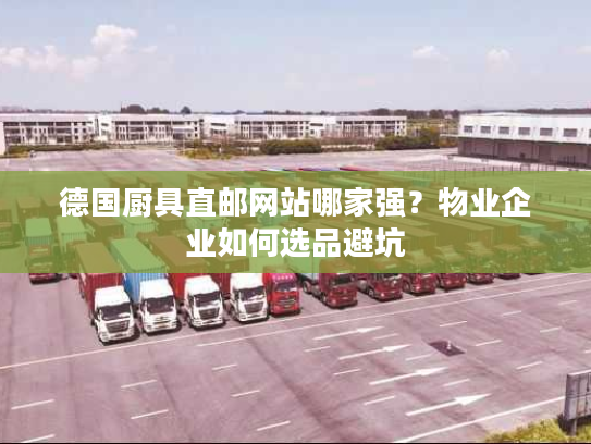 德国厨具直邮网站哪家强？物业企业如何选品避坑