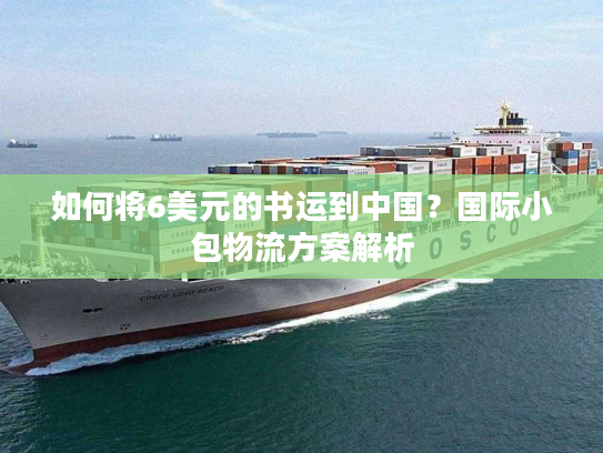 如何将6美元的书运到中国？国际小包物流方案解析