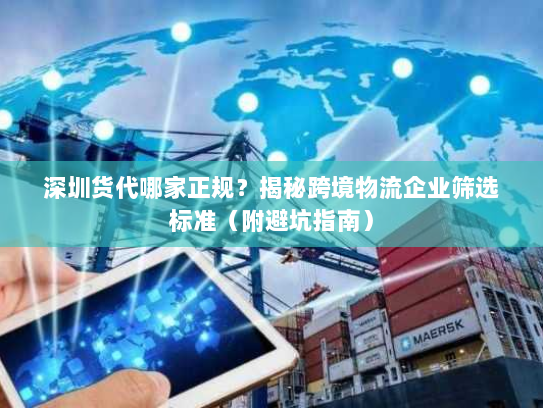 深圳货代哪家正规？揭秘跨境物流企业筛选标准（附避坑指南）