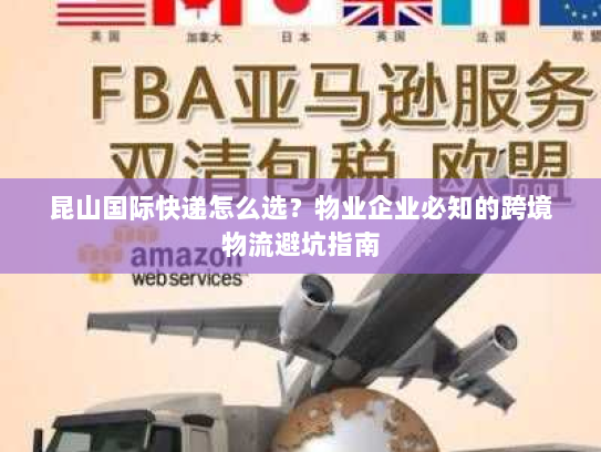 昆山国际快递怎么选?物业企业必知的跨境物流避坑指南 昆山国际快递怎么选?物业企业必知的跨境物流避坑指南