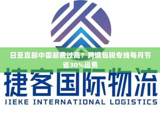 日亚直邮中国邮费过高？跨境包税专线每月节省30%运费