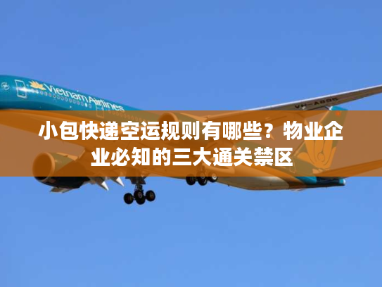 小包快递空运规则有哪些？物业企业必知的三大通关禁区