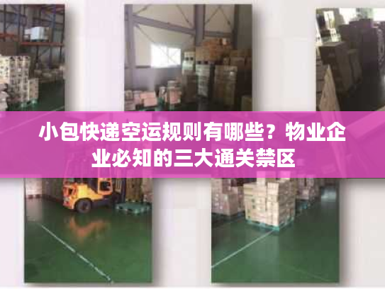 小包快递空运规则有哪些？物业企业必知的三大通关禁区
