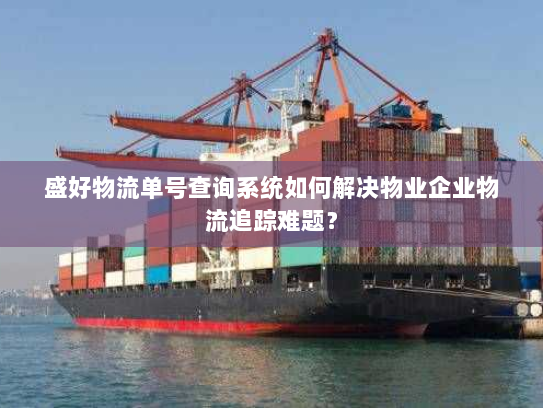 盛好物流单号查询系统如何解决物业企业物流追踪难题？