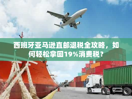 西班牙亚马逊直邮退税全攻略，如何轻松拿回19%消费税？