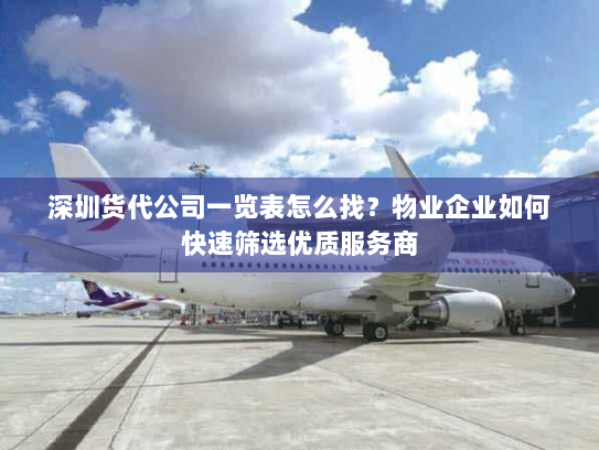 深圳货代公司一览表怎么找？物业企业如何快速筛选优质服务商