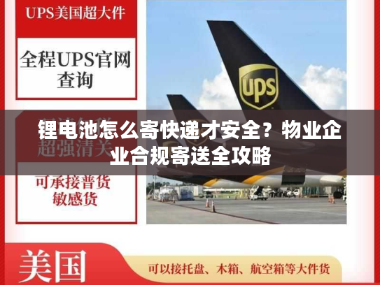 锂电池怎么寄快递才安全？物业企业合规寄送全攻略