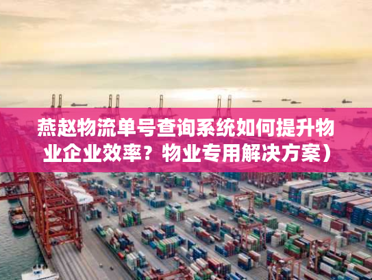 燕赵物流单号查询系统如何提升物业企业效率？物业专用解决方案）