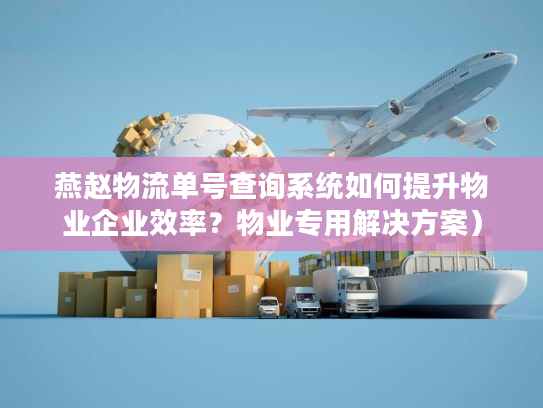 燕赵物流单号查询系统如何提升物业企业效率？物业专用解决方案）