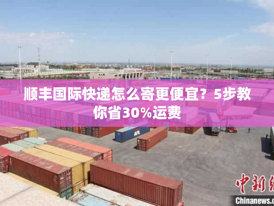 顺丰国际快递怎么寄更便宜?5步教你省30%运费 顺丰国际快递怎么寄更便宜?5步教你省30%运费
