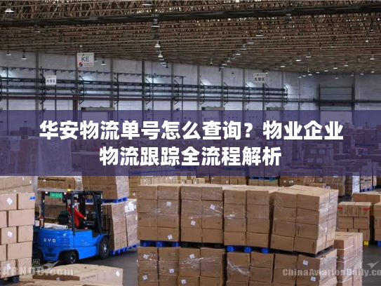 华安物流单号怎么查询？物业企业物流跟踪全流程解析