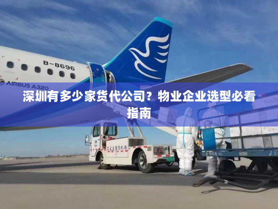 深圳有多少家货代公司？物业企业选型必看指南