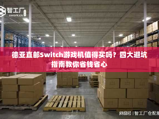 德亚直邮Switch游戏机值得买吗？四大避坑指南教你省钱省心