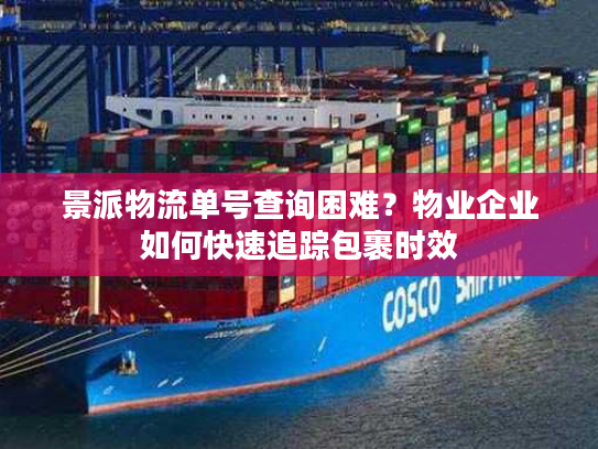 景派物流单号查询困难？物业企业如何快速追踪包裹时效