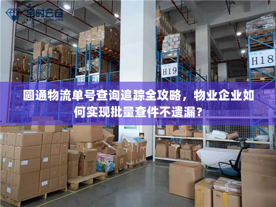 圆通物流单号查询追踪全攻略，物业企业如何实现批量查件不遗漏？