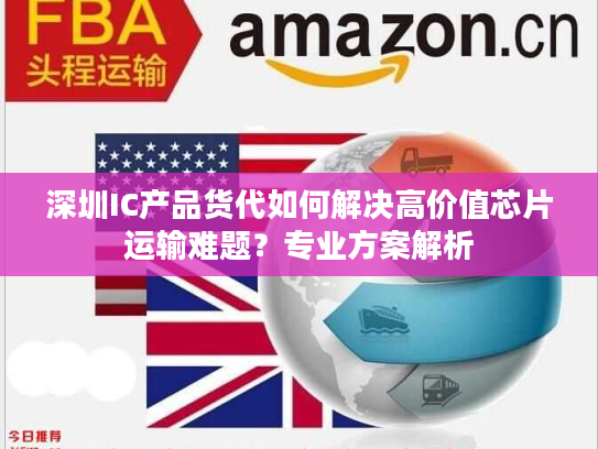 深圳IC产品货代如何解决高价值芯片运输难题？专业方案解析
