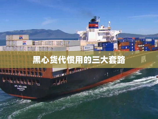 黑心货代惯用的三大套路