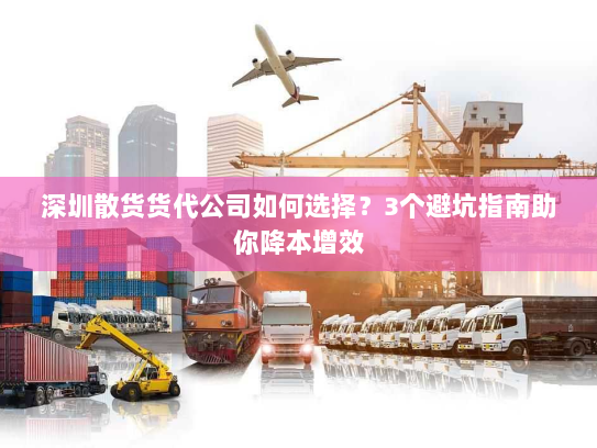 深圳散货货代公司如何选择？3个避坑指南助你降本增效