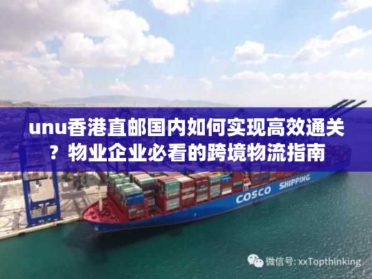unu香港直邮国内如何实现高效通关?物业企业必看的跨境物流指南 unu香港直邮国内如何实现高效通关?物业企业必看的跨境物流指南