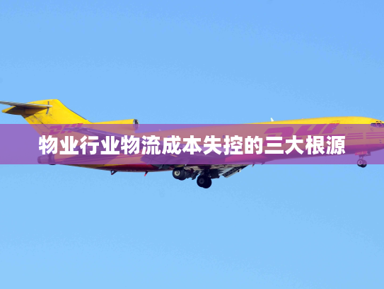 物业行业物流成本失控的三大根源