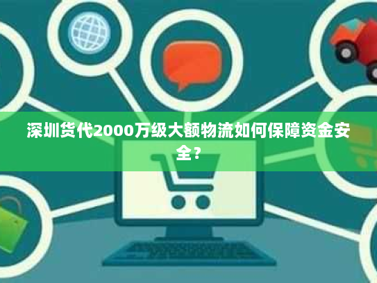 深圳货代2000万级大额物流如何保障资金安全? 深圳货代2000万级大额物流如何保障资金安全?