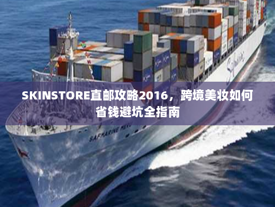 SKINSTORE直邮攻略2016,跨境美妆如何省钱避坑全指南 SKINSTORE直邮攻略2016,跨境美妆如何省钱避坑全指南