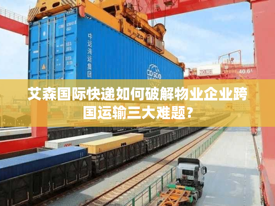 艾森国际快递如何破解物业企业跨国运输三大难题？