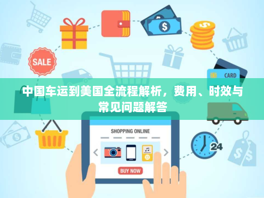 中国车运到美国全流程解析，费用、时效与常见问题解答