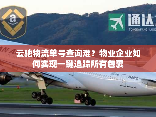 云驰物流单号查询难？物业企业如何实现一键追踪所有包裹
