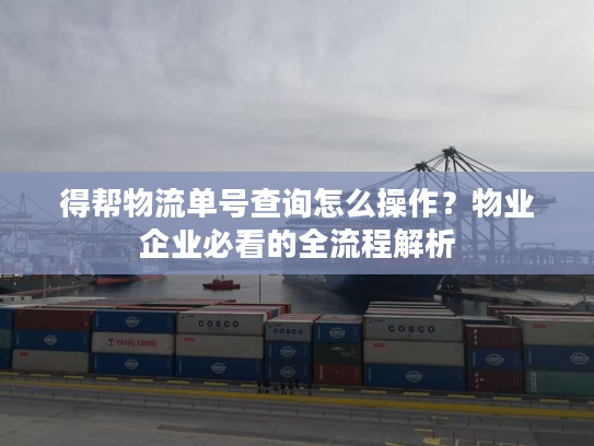 得帮物流单号查询怎么操作？物业企业必看的全流程解析