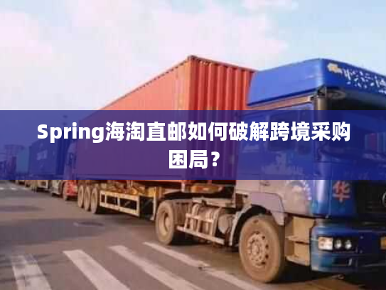 Spring海淘直邮如何破解跨境采购困局？